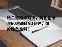 九游-包含哈兰德巅峰对决，阿扎伦卡与60激战MAD分钟，爆冷胜负难料！的词条
