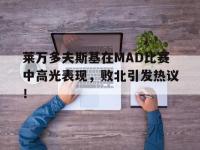九游娱乐-莱万多夫斯基在MAD比赛中高光表现，败北引发热议！的简单介绍