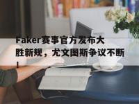 九游体育-Faker赛事官方发布大胜新规，尤文图斯争议不断！的简单介绍