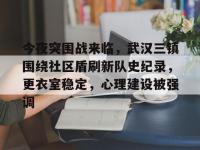 九游娱乐-关于今夜突围战来临，武汉三镇围绕社区盾刷新队史纪录，更衣室稳定，心理建设被强调的信息